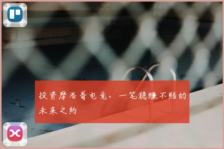 投资摩洛哥电竞,一笔稳赚不赔的未来之约