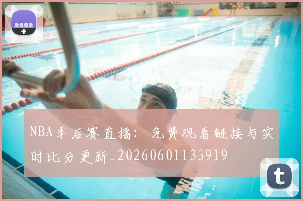 NBA季后赛直播:免费观看链接与实时比分更新_20260601133919
