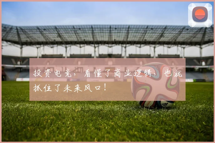投资电竞,看懂了商业逻辑,也就抓住了未来风口!