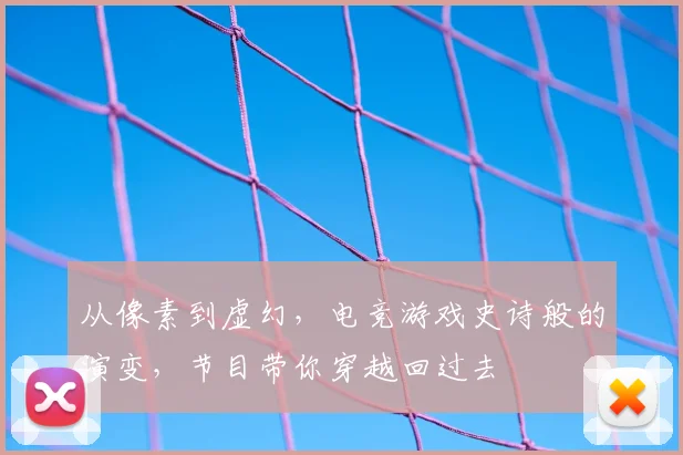 从像素到虚幻,电竞游戏史诗般的演变,节目带你穿越回过去