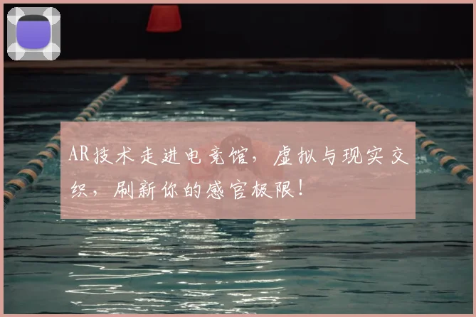 AR技术走进电竞馆，虚拟与现实交织，刷新你的感官极限！