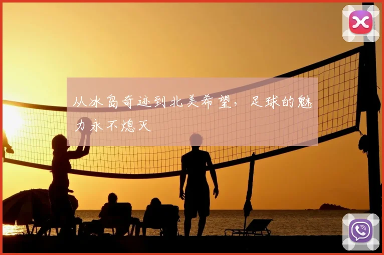 从冰岛奇迹到北美希望,足球的魅力永不熄灭
