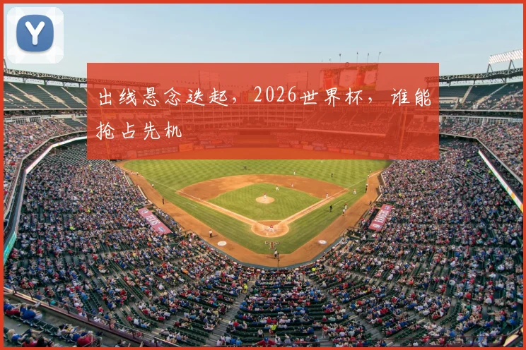 出线悬念迭起，2026世界杯，谁能抢占先机