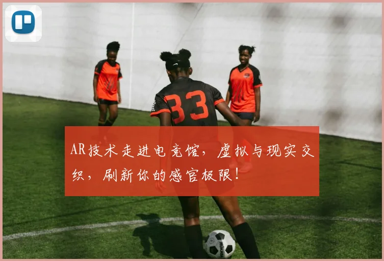 AR技术走进电竞馆,虚拟与现实交织,刷新你的感官极限!