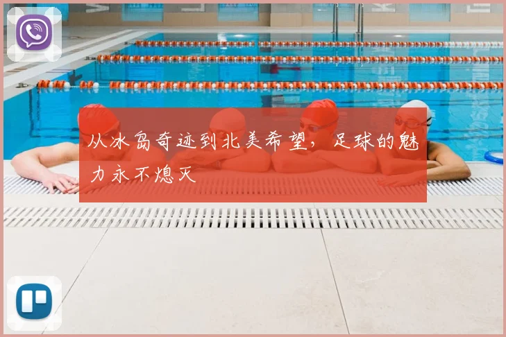 从冰岛奇迹到北美希望，足球的魅力永不熄灭