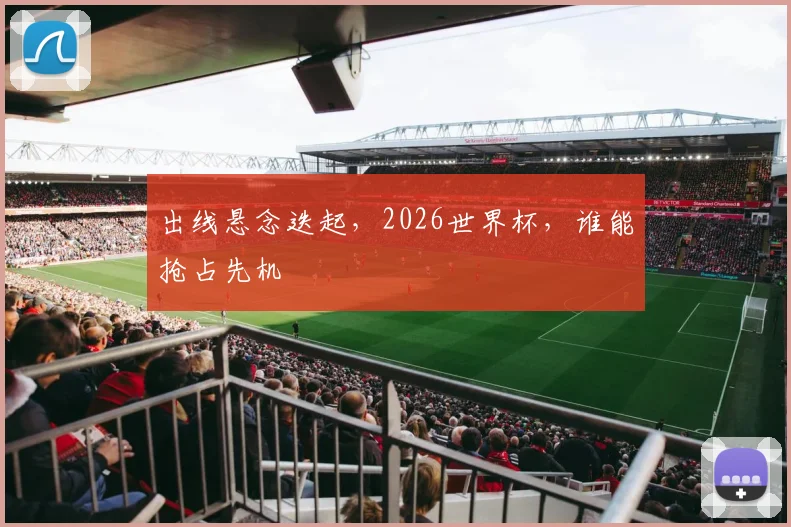 出线悬念迭起,2026世界杯,谁能抢占先机