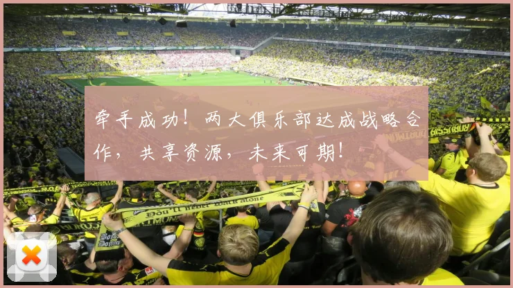 牵手成功!两大俱乐部达成战略合作,共享资源,未来可期!