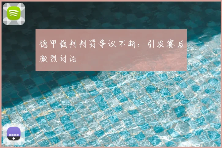 德甲裁判判罚争议不断,引发赛后激烈讨论