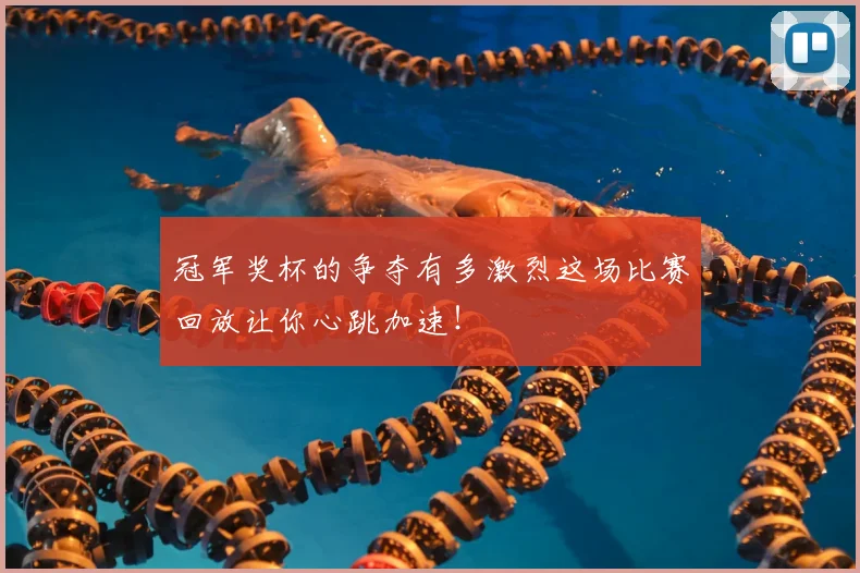 冠军奖杯的争夺有多激烈这场比赛回放让你心跳加速！
